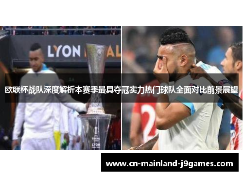 欧联杯战队深度解析本赛季最具夺冠实力热门球队全面对比前景展望