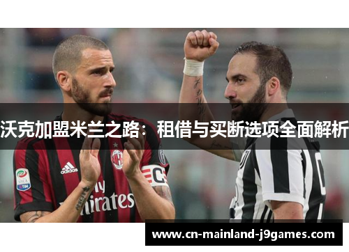 沃克加盟米兰之路：租借与买断选项全面解析